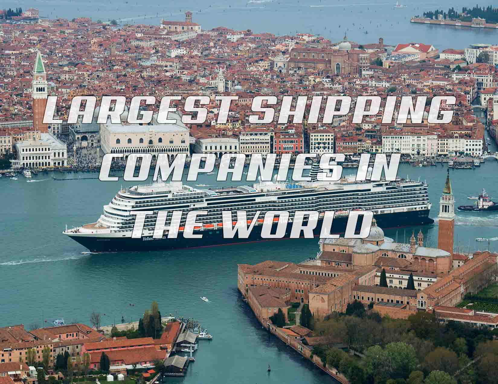 Cover photo for the article "Largest Shipping Companies in the World" with a background of the cruise ship MS Koningsdam from Holland American Lines is channeling in Venice.